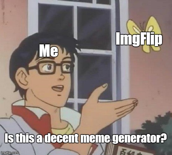Is This A Pigeon Meme | ImgFlip; Me; Is this a decent meme generator? | image tagged in memes,is this a pigeon | made w/ Imgflip meme maker