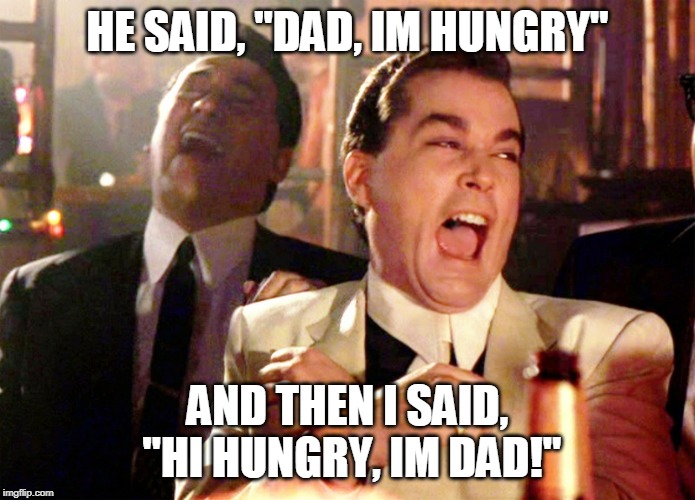 Hi hungry, i'm dad | HE SAID, "DAD, IM HUNGRY"; AND THEN I SAID, "HI HUNGRY, IM DAD!" | image tagged in memes,good fellas hilarious | made w/ Imgflip meme maker