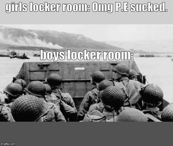 WW2 | girls locker room: Omg P.E sucked. boys locker room: | image tagged in ww2 | made w/ Imgflip meme maker