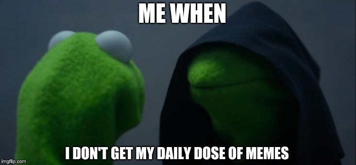 Evil Kermit | ME WHEN; I DON'T GET MY DAILY DOSE OF MEMES | image tagged in memes,evil kermit | made w/ Imgflip meme maker