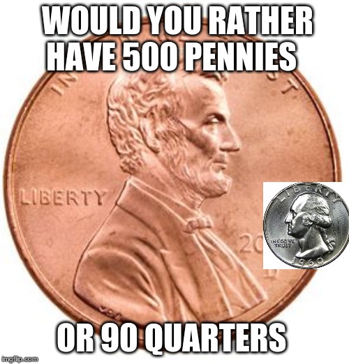 Penny | WOULD YOU RATHER HAVE 500 PENNIES; OR 90 QUARTERS | image tagged in penny | made w/ Imgflip meme maker