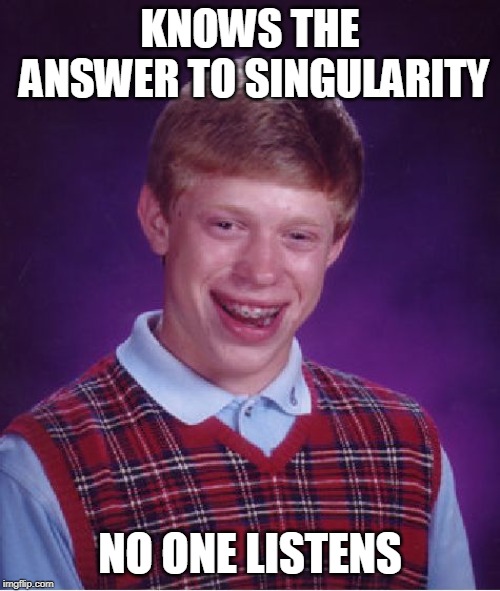 Bad Luck Brian | KNOWS THE ANSWER TO SINGULARITY; NO ONE LISTENS | image tagged in memes,bad luck brian | made w/ Imgflip meme maker