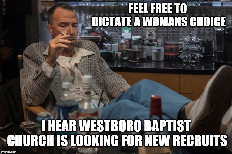 FEEL FREE TO DICTATE A WOMANS CHOICE I HEAR WESTBORO BAPTIST CHURCH IS LOOKING FOR NEW RECRUITS | made w/ Imgflip meme maker