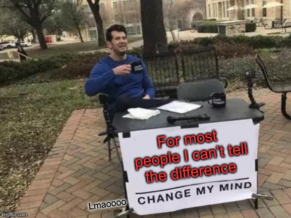 Change My Mind Meme | For most people I can’t tell the difference Lmaoooo | image tagged in memes,change my mind | made w/ Imgflip meme maker