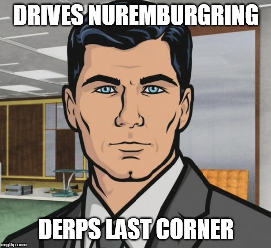 Archer | DRIVES NUREMBURGRING; DERPS LAST CORNER | image tagged in memes,archer | made w/ Imgflip meme maker