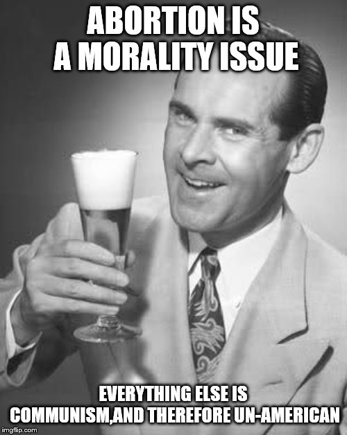 Cheers 50's Guy | ABORTION IS A MORALITY ISSUE EVERYTHING ELSE IS COMMUNISM,AND THEREFORE UN-AMERICAN | image tagged in cheers 50's guy | made w/ Imgflip meme maker