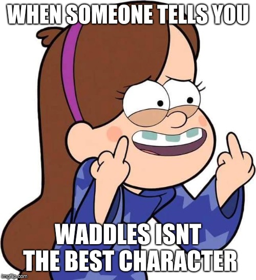 When Someone Tells you waddles isnt the best character | WHEN SOMEONE TELLS YOU; WADDLES ISNT THE BEST CHARACTER | image tagged in mabel pines flicking you off | made w/ Imgflip meme maker