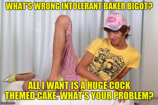 Gay | WHAT'S WRONG INTOLERANT BAKER BIGOT? ALL I WANT IS A HUGE COCK THEMED CAKE. WHAT'S YOUR PROBLEM? | image tagged in gay | made w/ Imgflip meme maker