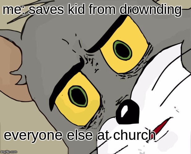 Unsettled Tom | me: saves kid from drownding; everyone else at church | image tagged in memes,unsettled tom | made w/ Imgflip meme maker