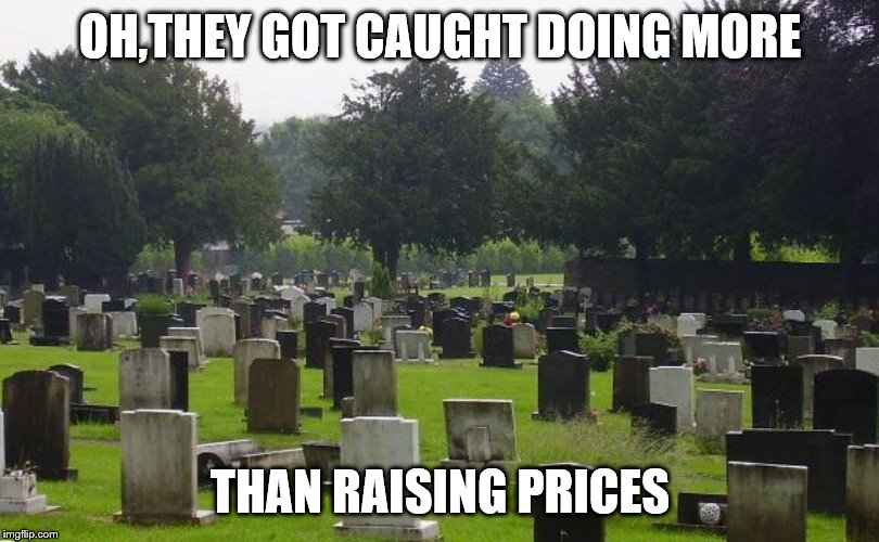 Graveyard | OH,THEY GOT CAUGHT DOING MORE THAN RAISING PRICES | image tagged in graveyard | made w/ Imgflip meme maker