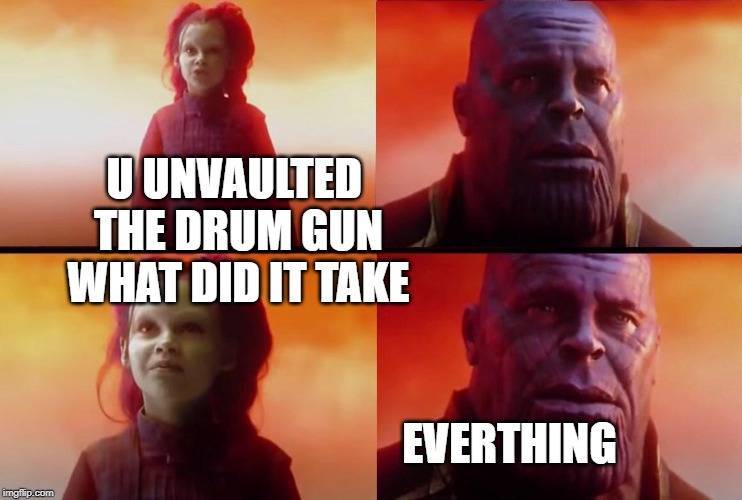 What did it cost? | U UNVAULTED THE DRUM GUN WHAT DID IT TAKE; EVERTHING | image tagged in what did it cost | made w/ Imgflip meme maker