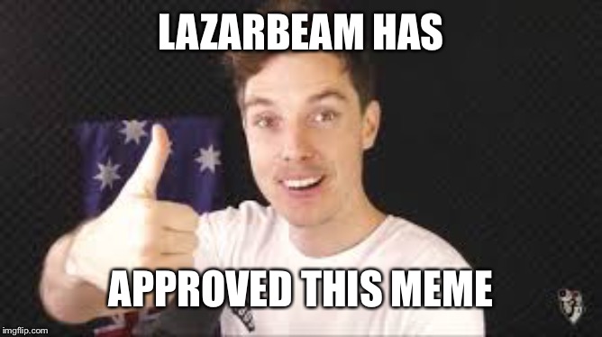 lazarbeam aproves | LAZARBEAM HAS APPROVED THIS MEME | image tagged in lazarbeam aproves | made w/ Imgflip meme maker