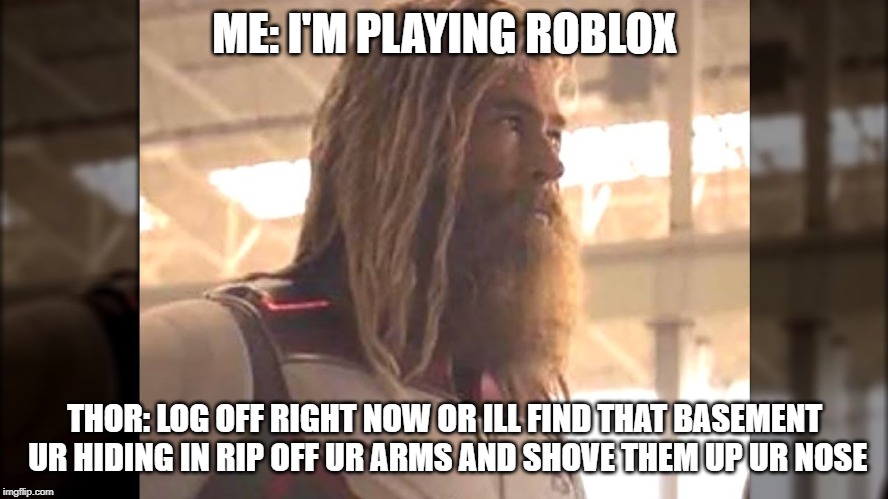 Fortnite Thor | ME: I'M PLAYING ROBLOX; THOR: LOG OFF RIGHT NOW OR ILL FIND THAT BASEMENT UR HIDING IN RIP OFF UR ARMS AND SHOVE THEM UP UR NOSE | image tagged in memes | made w/ Imgflip meme maker