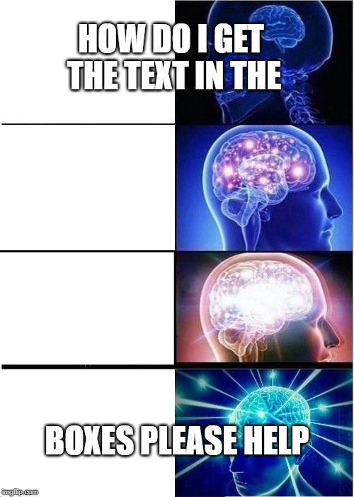 Expanding Brain Meme | HOW DO I GET THE TEXT IN THE; BOXES PLEASE HELP | image tagged in memes,expanding brain | made w/ Imgflip meme maker