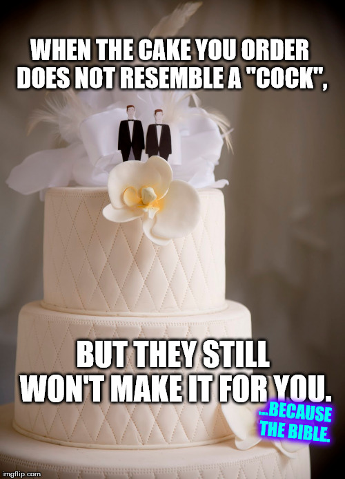 WHEN THE CAKE YOU ORDER DOES NOT RESEMBLE A "COCK", BUT THEY STILL WON'T MAKE IT FOR YOU. ...BECAUSE THE BIBLE. | made w/ Imgflip meme maker