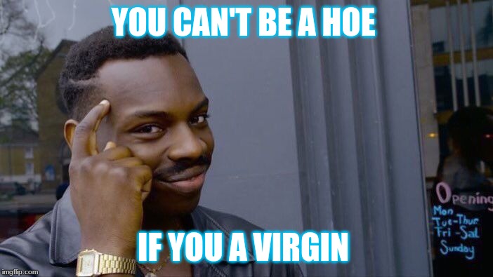 Roll Safe Think About It Meme | YOU CAN'T BE A HOE; IF YOU A VIRGIN | image tagged in memes,roll safe think about it | made w/ Imgflip meme maker