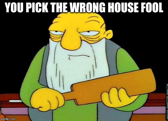 That's a paddlin' Meme | YOU PICK THE WRONG HOUSE FOOL | image tagged in memes,that's a paddlin' | made w/ Imgflip meme maker