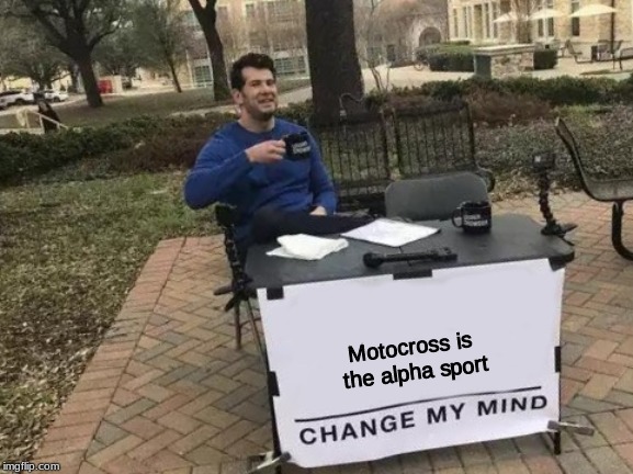 Change My Mind Meme | Motocross is the alpha sport | image tagged in memes,change my mind | made w/ Imgflip meme maker