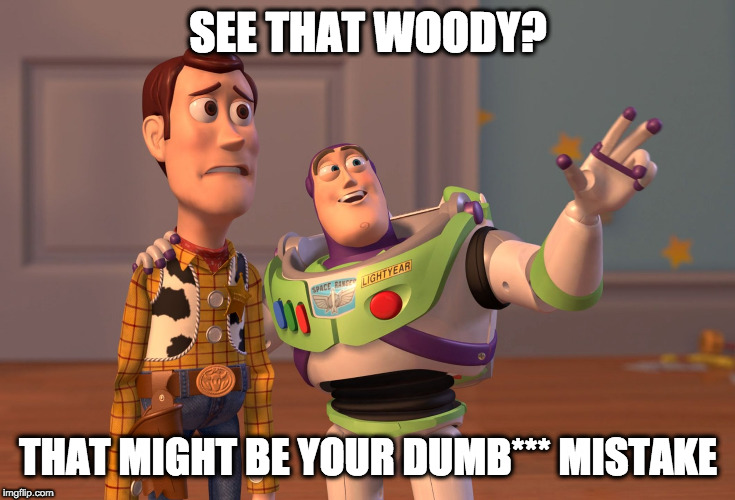 X, X Everywhere Meme | SEE THAT WOODY? THAT MIGHT BE YOUR DUMB*** MISTAKE | image tagged in memes,x x everywhere | made w/ Imgflip meme maker
