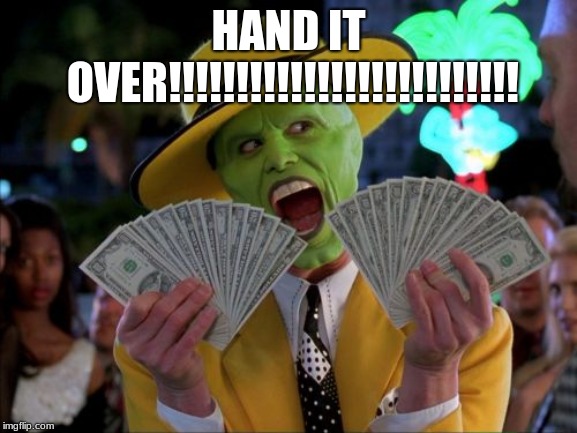 HAND IT OVER!!!!!!!!!!!!!!!!!!!!!!!!!! | image tagged in memes,money money | made w/ Imgflip meme maker