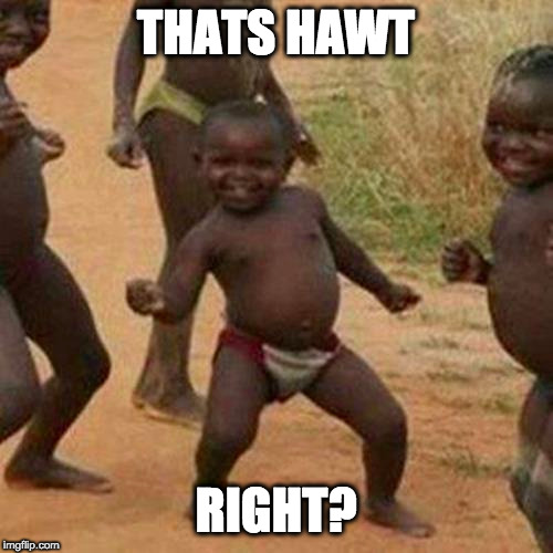 THATS HAWT RIGHT? | image tagged in memes,third world success kid | made w/ Imgflip meme maker