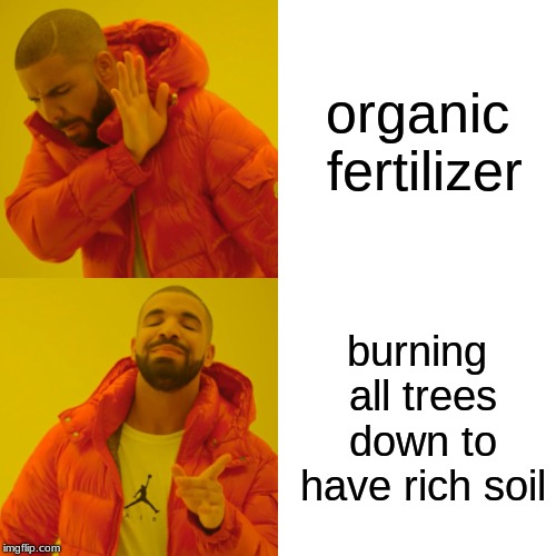 Drake Hotline Bling Meme | organic fertilizer; burning all trees down to have rich soil | image tagged in memes,drake hotline bling | made w/ Imgflip meme maker