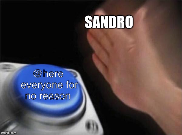 Blank Nut Button | SANDRO; @here everyone for no reason | image tagged in memes,blank nut button | made w/ Imgflip meme maker