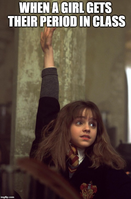 Harry Potter meme | WHEN A GIRL GETS THEIR PERIOD IN CLASS | image tagged in periods | made w/ Imgflip meme maker