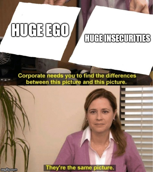 They're The Same Picture | HUGE EGO; HUGE INSECURITIES | image tagged in office same picture | made w/ Imgflip meme maker