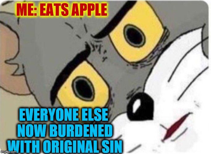 A Meme for the Religious ... | ME: EATS APPLE; EVERYONE ELSE NOW BURDENED WITH ORIGINAL SIN | image tagged in tom and jerry meme,funny,funny memes,memes,mxm | made w/ Imgflip meme maker