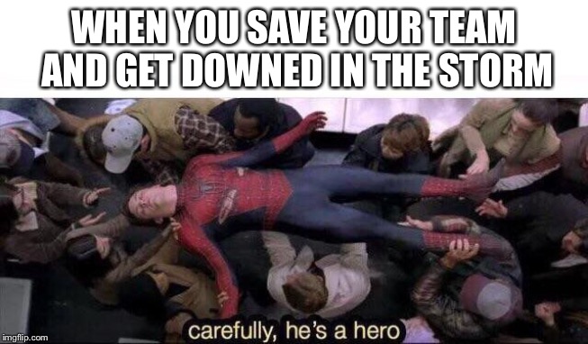 Carefully he's a hero | WHEN YOU SAVE YOUR TEAM AND GET DOWNED IN THE STORM | image tagged in carefully he's a hero | made w/ Imgflip meme maker