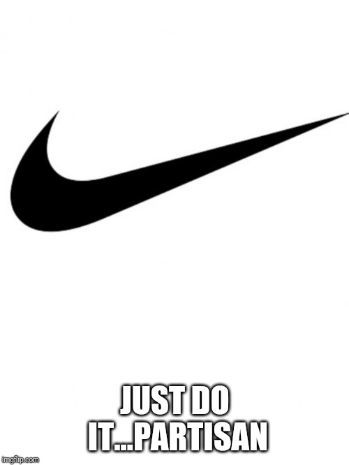 Nike | JUST DO IT...PARTISAN | image tagged in nike | made w/ Imgflip meme maker