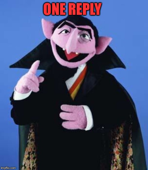 The Count | ONE REPLY | image tagged in the count | made w/ Imgflip meme maker
