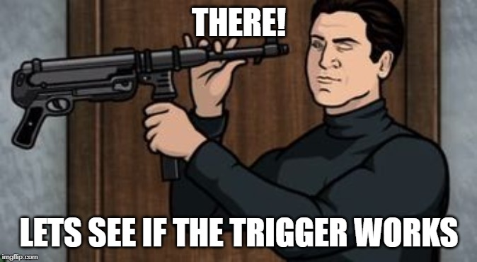 Guy with a gun | THERE! LETS SEE IF THE TRIGGER WORKS | image tagged in guy with a gun | made w/ Imgflip meme maker