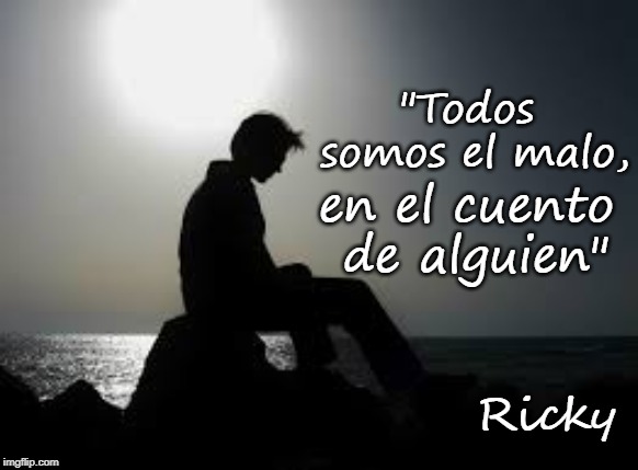 Hurt of Self | "Todos somos el malo, en el cuento de alguien"; Ricky | image tagged in hurt of self | made w/ Imgflip meme maker