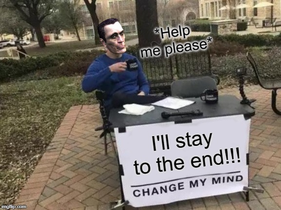 Change My Mind | *Help me please*; I'll stay to the end!!! | image tagged in memes,change my mind | made w/ Imgflip meme maker