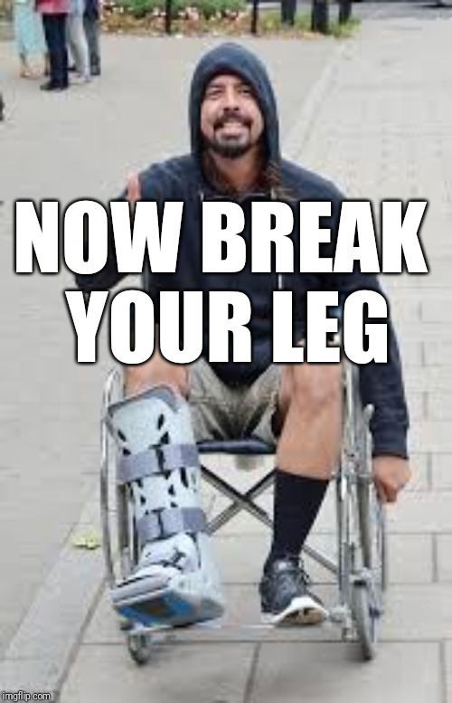 broken leg | NOW BREAK YOUR LEG | image tagged in broken leg | made w/ Imgflip meme maker