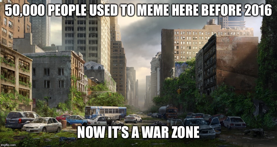 Welcome to Imgflip | 50,000 PEOPLE USED TO MEME HERE BEFORE 2016; NOW IT’S A WAR ZONE | image tagged in imgflip,imgflip users,imgflip trolls,apocalypse,war | made w/ Imgflip meme maker
