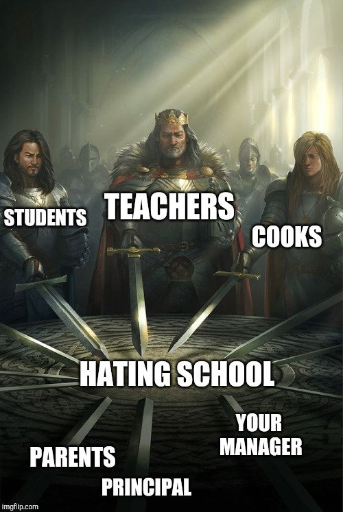 Knights of the Round Table | STUDENTS; TEACHERS; COOKS; HATING SCHOOL; YOUR MANAGER; PARENTS; PRINCIPAL | image tagged in knights of the round table | made w/ Imgflip meme maker