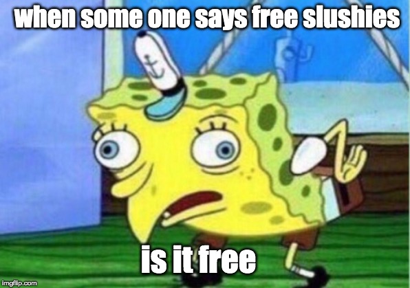 Mocking Spongebob Meme | when some one says free slushies; is it free | image tagged in memes,mocking spongebob | made w/ Imgflip meme maker