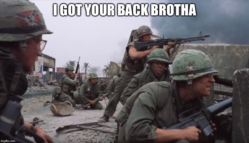 War | I GOT YOUR BACK BROTHA | image tagged in war | made w/ Imgflip meme maker