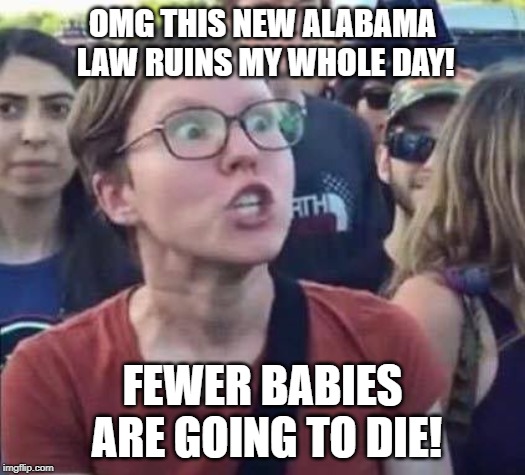 Angry Liberal | OMG THIS NEW ALABAMA LAW RUINS MY WHOLE DAY! FEWER BABIES ARE GOING TO DIE! | image tagged in angry liberal | made w/ Imgflip meme maker