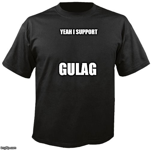 Blank T-Shirt | YEAH I SUPPORT GULAG | image tagged in blank t-shirt | made w/ Imgflip meme maker