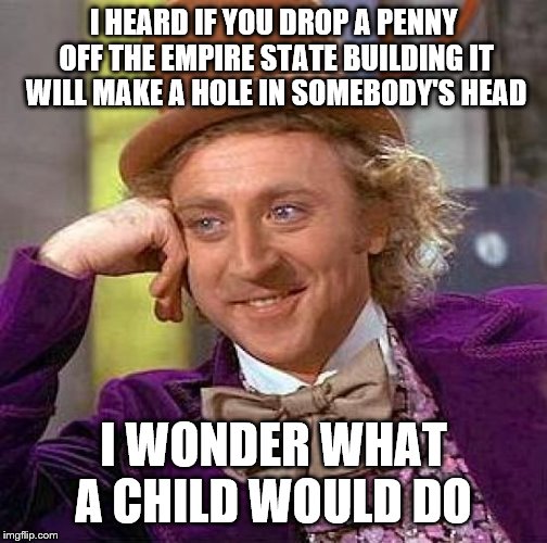 Creepy Condescending Wonka Meme | I HEARD IF YOU DROP A PENNY OFF THE EMPIRE STATE BUILDING IT WILL MAKE A HOLE IN SOMEBODY'S HEAD I WONDER WHAT A CHILD WOULD DO | image tagged in memes,creepy condescending wonka | made w/ Imgflip meme maker