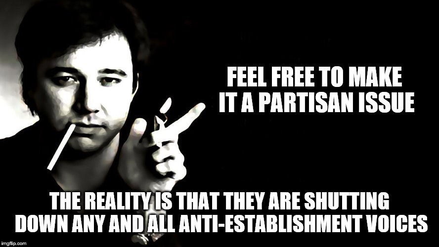 FEEL FREE TO MAKE IT A PARTISAN ISSUE THE REALITY IS THAT THEY ARE SHUTTING DOWN ANY AND ALL ANTI-ESTABLISHMENT VOICES | made w/ Imgflip meme maker