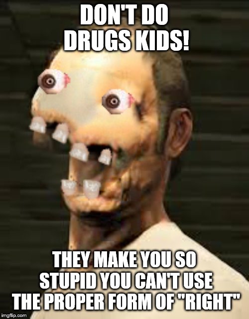 Winners Don't Do Drugs (Trevor) | DON'T DO DRUGS KIDS! THEY MAKE YOU SO STUPID YOU CAN'T USE THE PROPER FORM OF "RIGHT" | image tagged in winners don't do drugs trevor | made w/ Imgflip meme maker