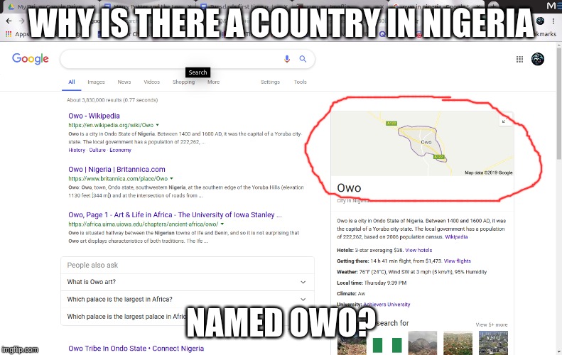 OwO what is this | WHY IS THERE A COUNTRY IN NIGERIA; NAMED OWO? | image tagged in owo,owo what is this,nigeria,memes,funny memes | made w/ Imgflip meme maker