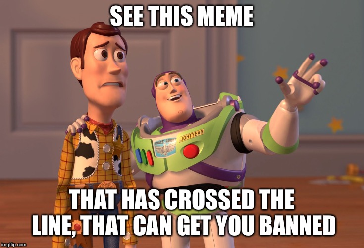 X, X Everywhere Meme | SEE THIS MEME THAT HAS CROSSED THE LINE, THAT CAN GET YOU BANNED | image tagged in memes,x x everywhere | made w/ Imgflip meme maker