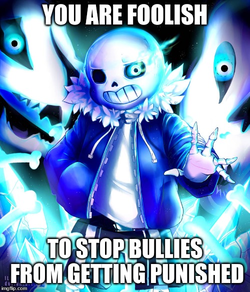 sans | YOU ARE FOOLISH; TO STOP BULLIES FROM GETTING PUNISHED | image tagged in sans | made w/ Imgflip meme maker