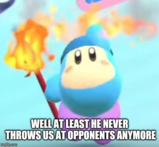 waddle dee | WELL AT LEAST HE NEVER THROWS US AT OPPONENTS ANYMORE | image tagged in waddle dee | made w/ Imgflip meme maker